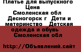 Платье для выпускного  › Цена ­ 800 - Смоленская обл., Десногорск г. Дети и материнство » Детская одежда и обувь   . Смоленская обл.